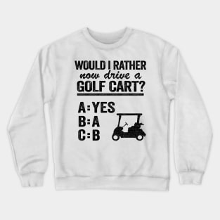 Would I Rather Now Drive A Golf Cart ABC Golfing Crewneck Sweatshirt